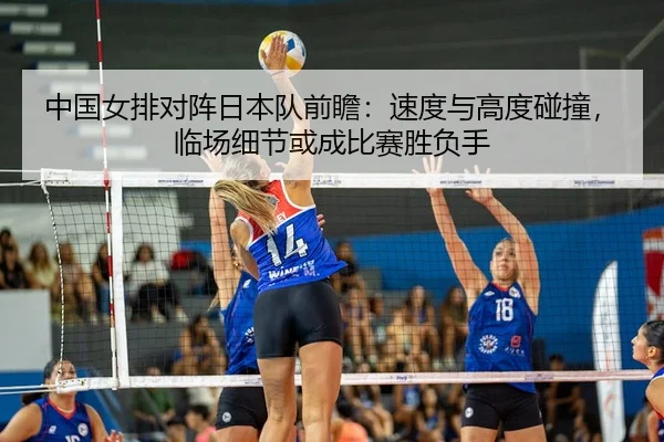 中国女排对阵日本队前瞻：速度与高度碰撞，临场细节或成比赛胜负手
